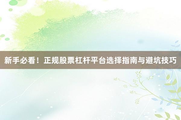 新手必看！正规股票杠杆平台选择指南与避坑技巧