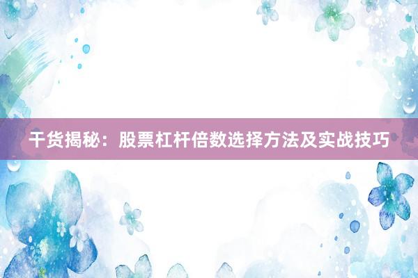 干货揭秘：股票杠杆倍数选择方法及实战技巧