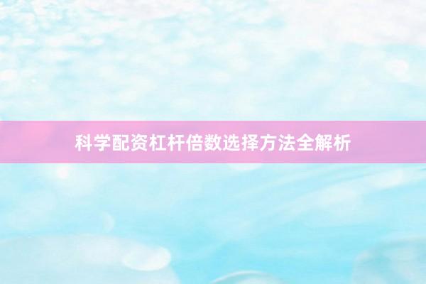 科学配资杠杆倍数选择方法全解析