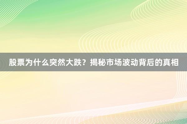 股票为什么突然大跌？揭秘市场波动背后的真相