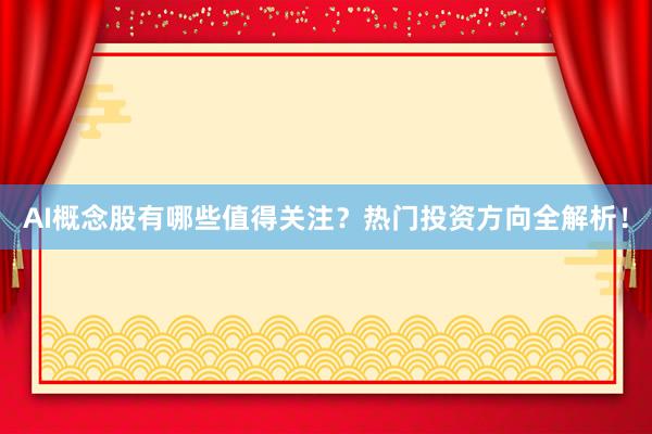 AI概念股有哪些值得关注？热门投资方向全解析！