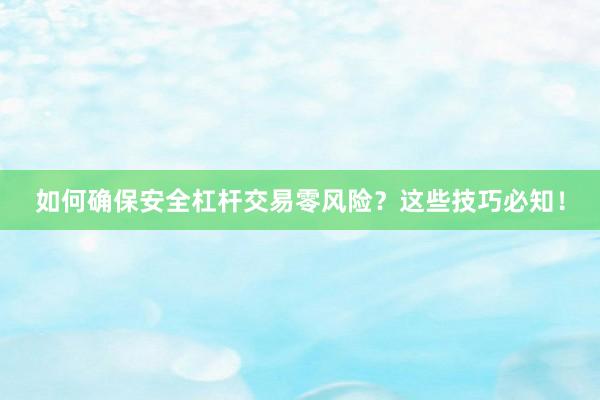 如何确保安全杠杆交易零风险？这些技巧必知！