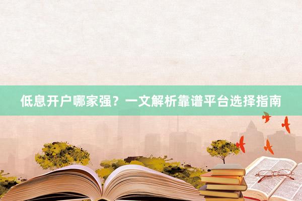 低息开户哪家强？一文解析靠谱平台选择指南