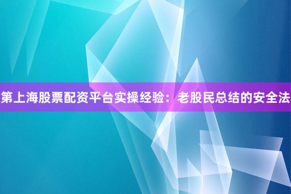 第上海股票配资平台实操经验：老股民总结的安全法