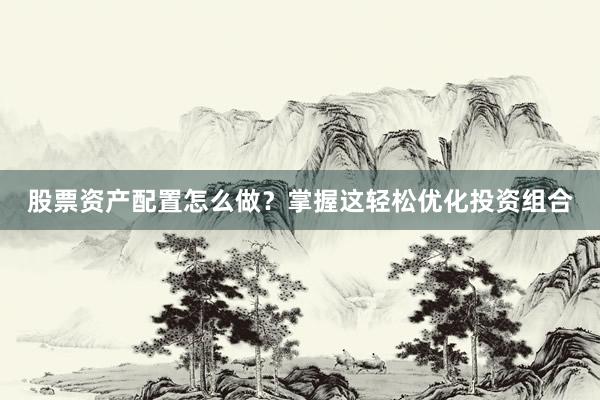 股票资产配置怎么做？掌握这轻松优化投资组合