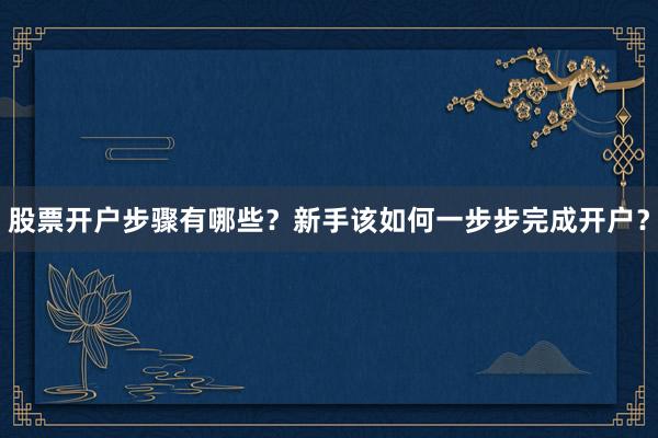 股票开户步骤有哪些？新手该如何一步步完成开户？