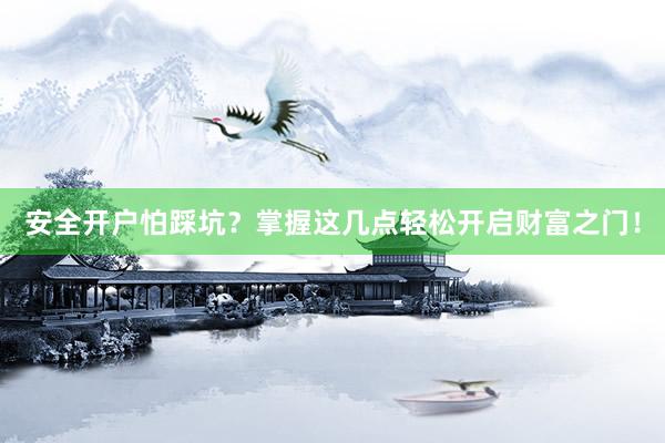 安全开户怕踩坑？掌握这几点轻松开启财富之门！