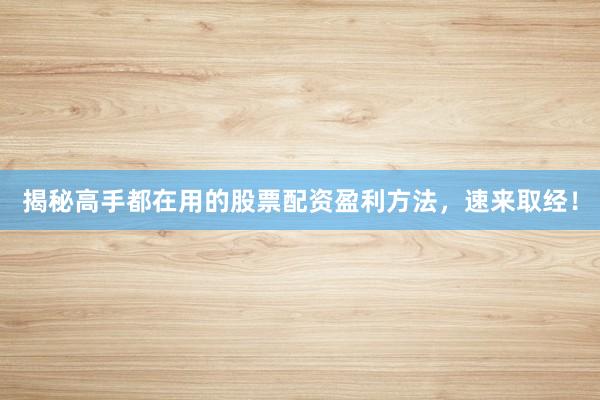 揭秘高手都在用的股票配资盈利方法，速来取经！