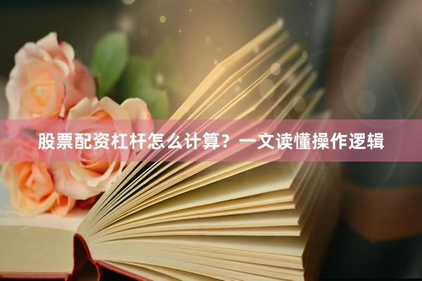 股票配资杠杆怎么计算？一文读懂操作逻辑