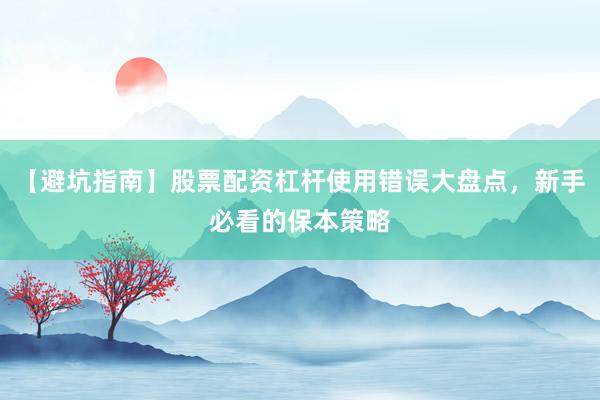 【避坑指南】股票配资杠杆使用错误大盘点，新手必看的保本策略