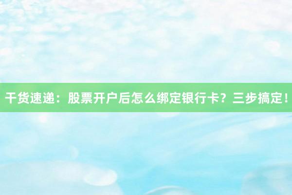 干货速递：股票开户后怎么绑定银行卡？三步搞定！