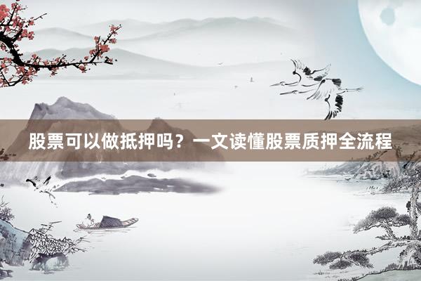 股票可以做抵押吗？一文读懂股票质押全流程