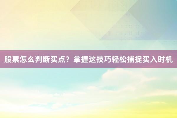 股票怎么判断买点？掌握这技巧轻松捕捉买入时机