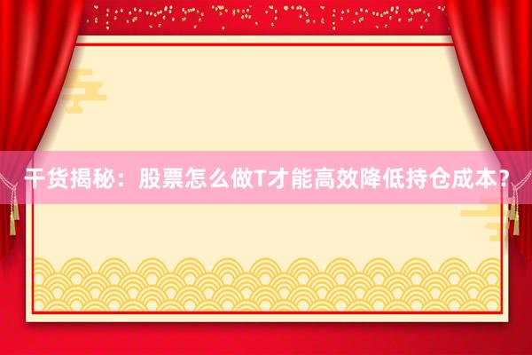 干货揭秘：股票怎么做T才能高效降低持仓成本？