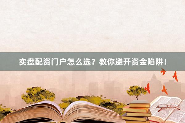 实盘配资门户怎么选？教你避开资金陷阱！