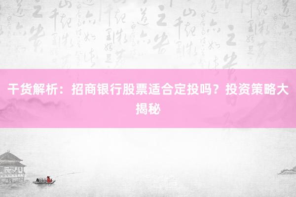 干货解析：招商银行股票适合定投吗？投资策略大揭秘