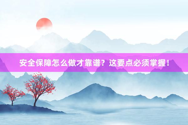 安全保障怎么做才靠谱？这要点必须掌握！