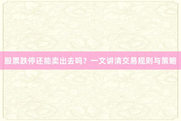 股票跌停还能卖出去吗？一文讲清交易规则与策略