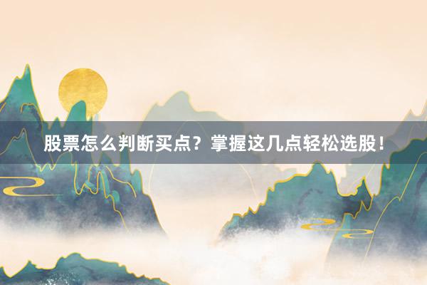 股票怎么判断买点？掌握这几点轻松选股！