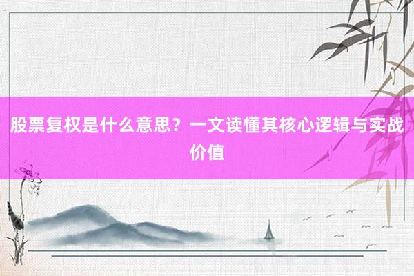 股票复权是什么意思?一文读懂其核心逻辑与实战价值