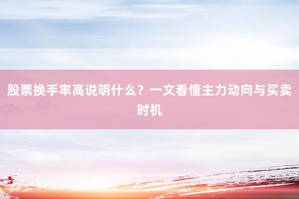 股票换手率高说明什么？一文看懂主力动向与买卖时机