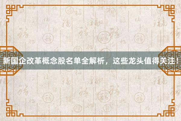 新国企改革概念股名单全解析，这些龙头值得关注！