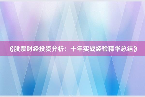 《股票财经投资分析：十年实战经验精华总结》