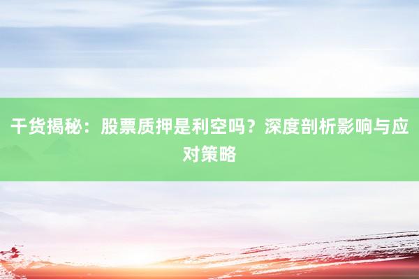 干货揭秘：股票质押是利空吗？深度剖析影响与应对策略