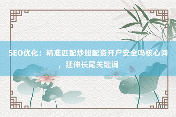 SEO优化：精准匹配炒股配资开户安全吗核心词，延伸长尾关键词