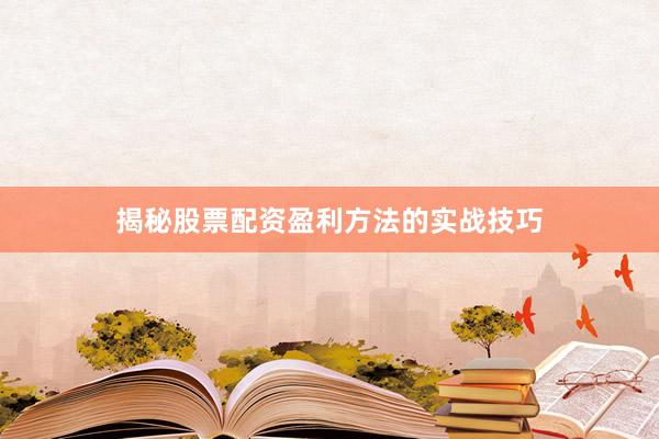 揭秘股票配资盈利方法的实战技巧