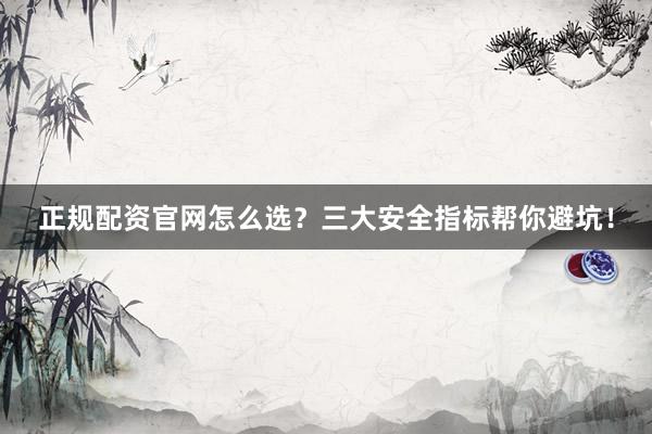 正规配资官网怎么选？三大安全指标帮你避坑！