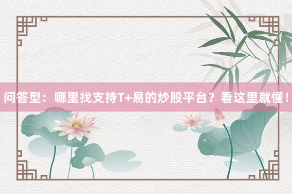 问答型：哪里找支持T+易的炒股平台？看这里就懂！