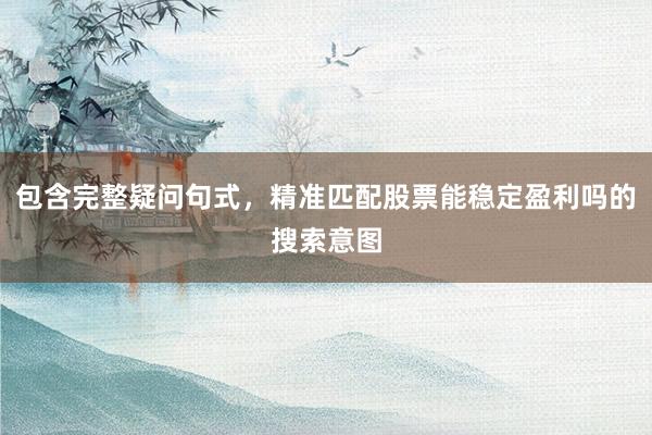 包含完整疑问句式，精准匹配股票能稳定盈利吗的搜索意图