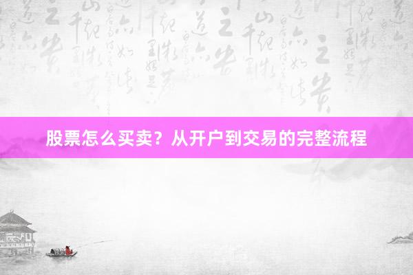 股票怎么买卖？从开户到交易的完整流程