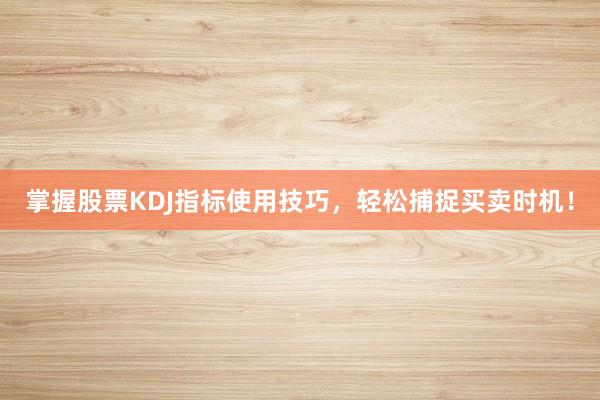 掌握股票KDJ指标使用技巧，轻松捕捉买卖时机！
