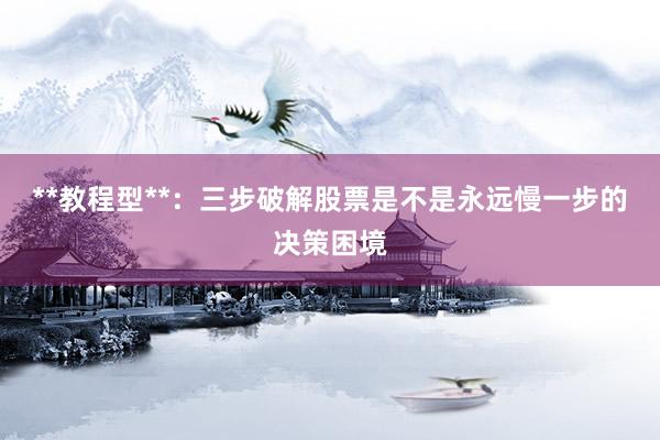 **教程型**：三步破解股票是不是永远慢一步的决策困境