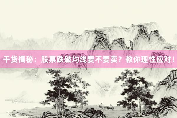 干货揭秘：股票跌破均线要不要卖？教你理性应对！