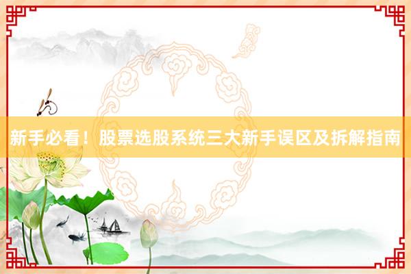 新手必看！股票选股系统三大新手误区及拆解指南