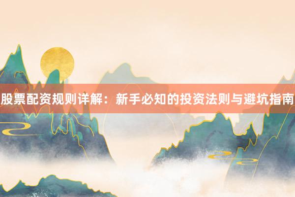 股票配资规则详解：新手必知的投资法则与避坑指南